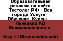 Образовательная реклама на сайте Тестолог.РФ - Все города Услуги » Обучение. Курсы   . Ненецкий АО,Великовисочное с.